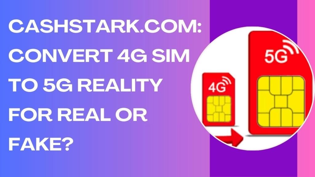 Cashstark.com: Convert 4G SIM to 5G Reality For Real